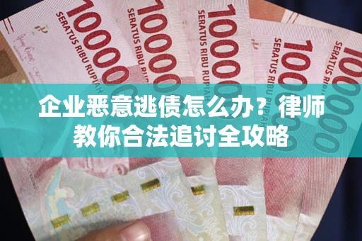武汉企业恶意逃债怎么办？律师教你合法追讨全攻略