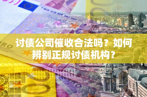 武汉讨债公司催收合法吗？如何辨别正规讨债机构？