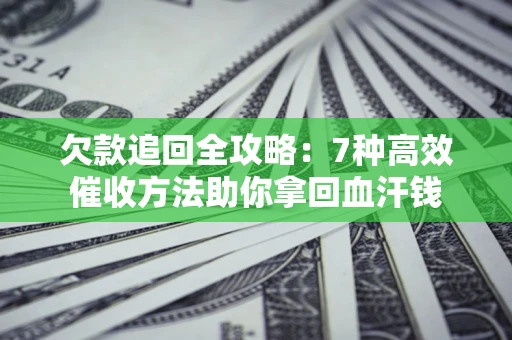 武汉欠款追回全攻略：7种高效催收方法助你拿回血汗钱