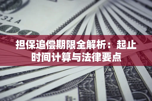 武汉担保追偿期限全解析：起止时间计算与法律要点