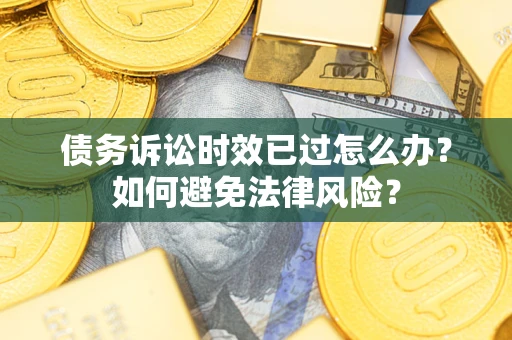 武汉债务诉讼时效已过怎么办？如何避免法律风险？