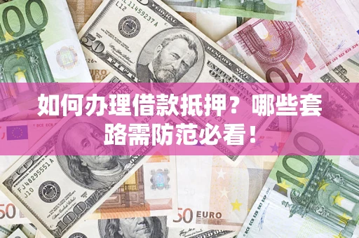 武汉如何办理借款抵押？哪些套路需防范必看！