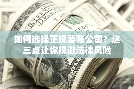 武汉如何选择正规要账公司？这三点让你规避法律风险