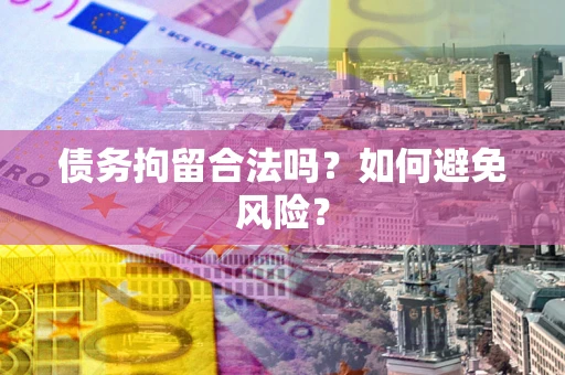 武汉债务拘留合法吗？如何避免风险？
