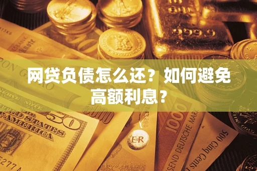 武汉网贷负债怎么还？如何避免高额利息？