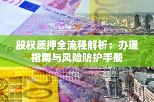 武汉股权质押全流程解析：办理指南与风险防护手册