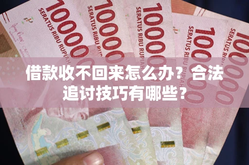 武汉借款收不回来怎么办？合法追讨技巧有哪些？