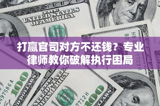 武汉打赢官司对方不还钱？专业律师教你破解执行困局