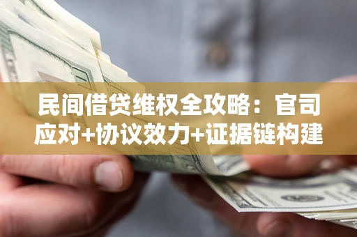 武汉民间借贷维权全攻略：官司应对+协议效力+证据链构建指南
