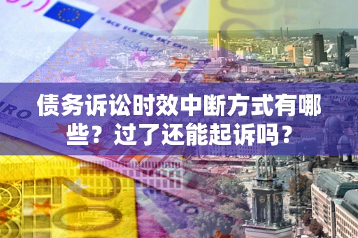 武汉债务诉讼时效中断方式有哪些？过了还能起诉吗？
