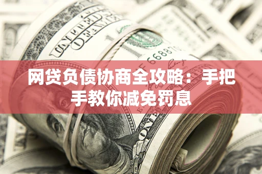 武汉网贷负债协商全攻略：手把手教你减免罚息