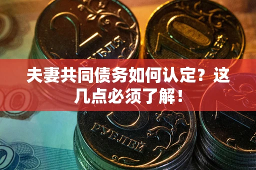 武汉夫妻共同债务如何认定？这几点必须了解！