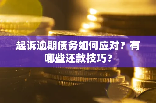 武汉起诉逾期债务如何应对？有哪些还款技巧？