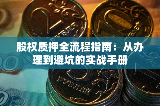 武汉股权质押全流程指南：从办理到避坑的实战手册