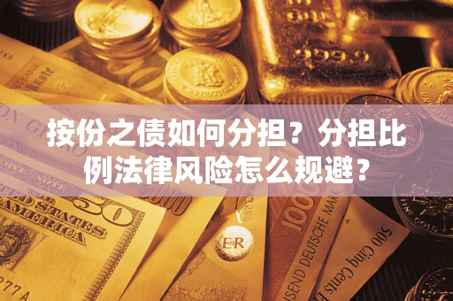 武汉按份之债如何分担？分担比例法律风险怎么规避？