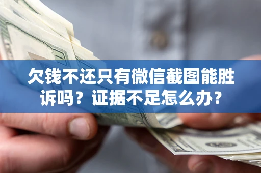武汉欠钱不还只有微信截图能胜诉吗？证据不足怎么办？