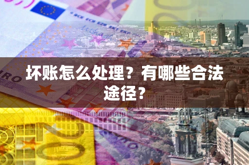 武汉坏账怎么处理？有哪些合法途径？
