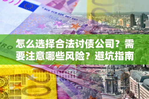 武汉怎么选择合法讨债公司？需要注意哪些风险？避坑指南来了！