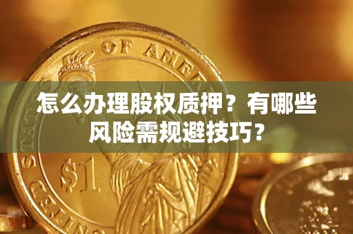 武汉怎么办理股权质押？有哪些风险需规避技巧？