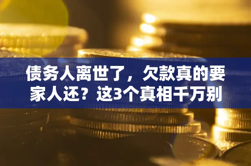 武汉债务人离世了，欠款真的要家人还？这3个真相千万别弄错