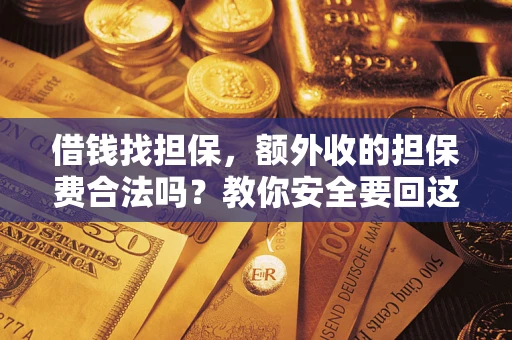 武汉借钱找担保，额外收的担保费合法吗？教你安全要回这笔钱