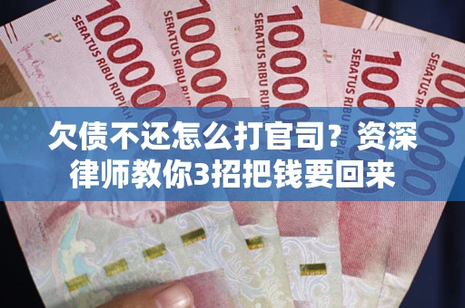 武汉欠债不还怎么打官司？资深律师教你3招把钱要回来