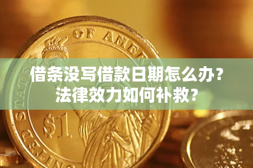 武汉借条没写借款日期怎么办?法律效力如何补救? 武汉借条没写借款日期怎么办?法律效力如何补救?
