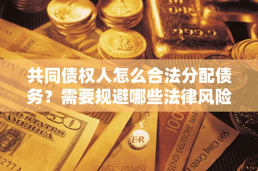 武汉共同债权人怎么合法分配债务？需要规避哪些法律风险？