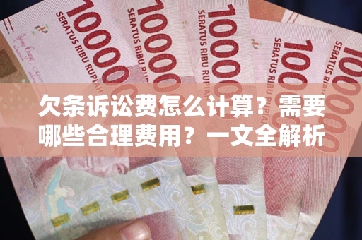武汉欠条诉讼费怎么计算？需要哪些合理费用？一文全解析
