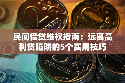 武汉民间借贷维权指南：远离高利贷陷阱的5个实用技巧