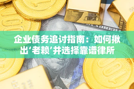 武汉企业债务追讨指南：如何揪出‘老赖’并选择靠谱律所