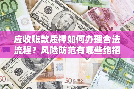 武汉应收账款质押如何办理合法流程？风险防范有哪些绝招？