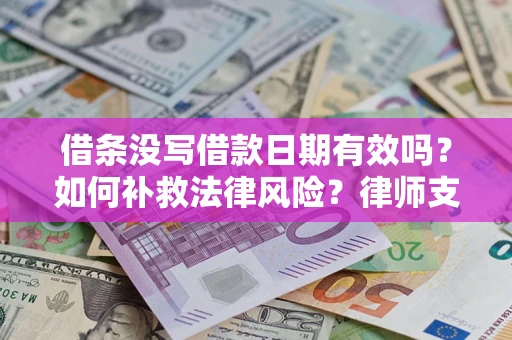 武汉借条没写借款日期有效吗？如何补救法律风险？律师支招