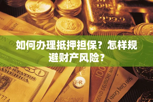武汉如何办理抵押担保？怎样规避财产风险？