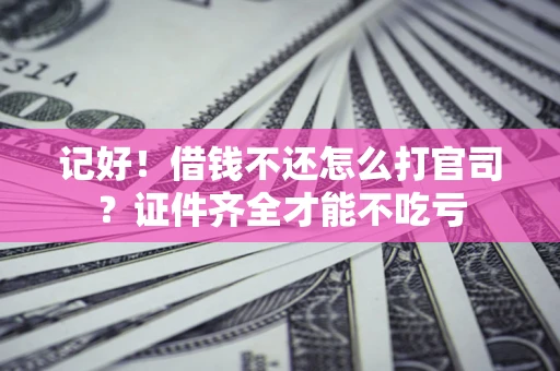 武汉记好！借钱不还怎么打官司？证件齐全才能不吃亏