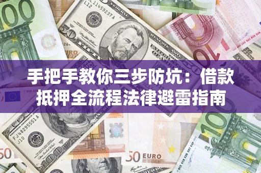 武汉手把手教你三步防坑：借款抵押全流程法律避雷指南