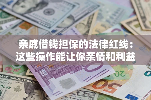 武汉亲戚借钱担保的法律红线：这些操作能让你亲情和利益两不误