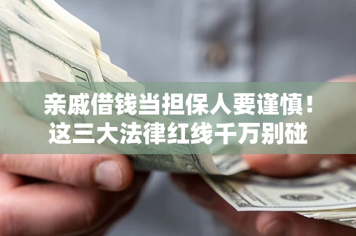 武汉亲戚借钱当担保人要谨慎！这三大法律红线千万别碰