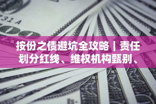 武汉按份之债避坑全攻略｜责任划分红线、维权机构甄别、纠纷处理全流程拆解