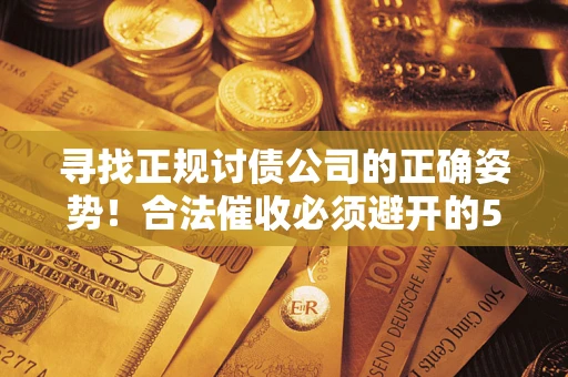 武汉寻找正规讨债公司的正确姿势！合法催收必须避开的5大雷区