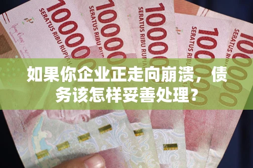 武汉如果你企业正走向崩溃，债务该怎样妥善处理？