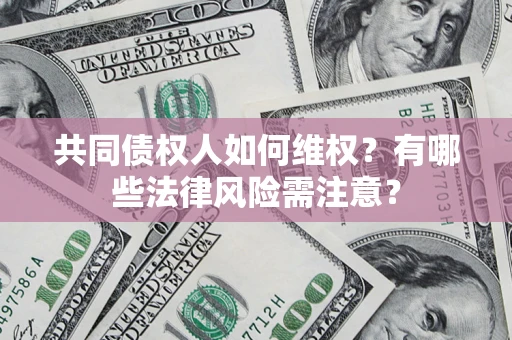 武汉共同债权人如何维权？有哪些法律风险需注意？