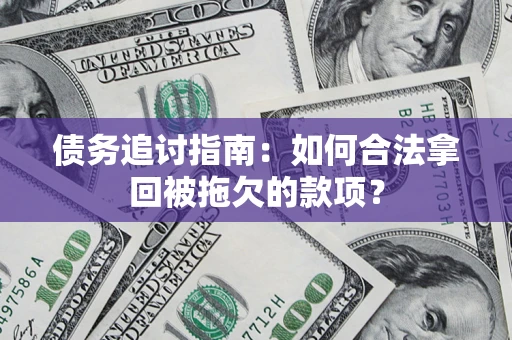 武汉债务追讨指南：如何合法拿回被拖欠的款项？