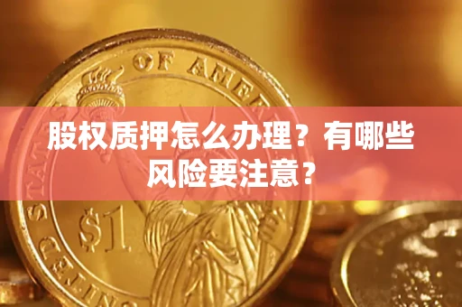 武汉股权质押怎么办理？有哪些风险要注意？
