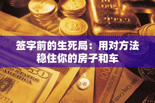 武汉签字前的生死局：用对方法稳住你的房子和车