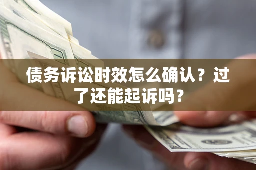 武汉债务诉讼时效怎么确认？过了还能起诉吗？