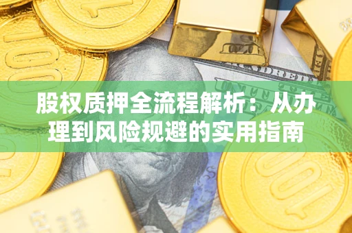 武汉股权质押全流程解析：从办理到风险规避的实用指南