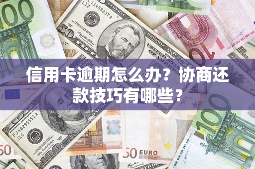 武汉信用卡逾期怎么办？协商还款技巧有哪些？