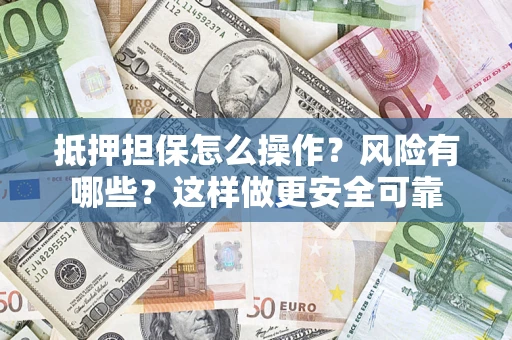 武汉抵押担保怎么操作？风险有哪些？这样做更安全可靠