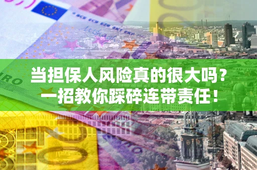 武汉当担保人风险真的很大吗？一招教你踩碎连带责任！